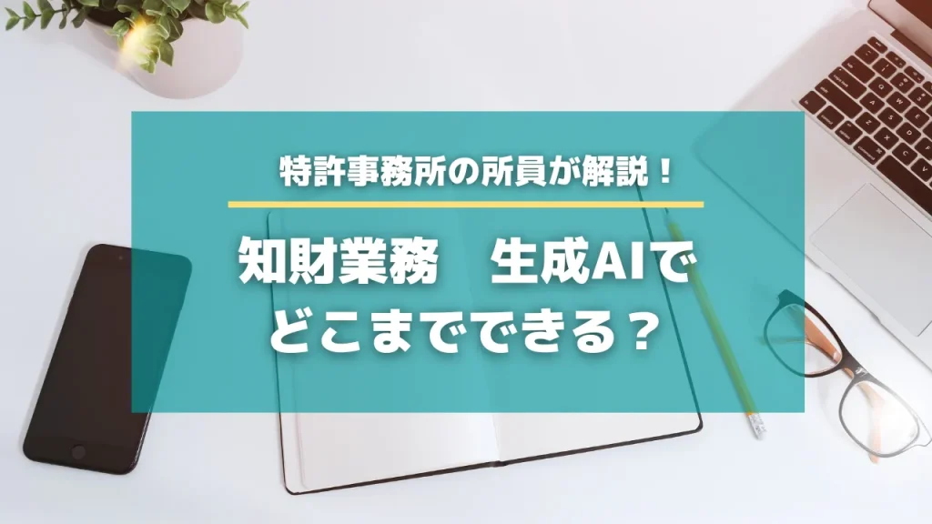 知財業務　生成AIでどこまでできる？